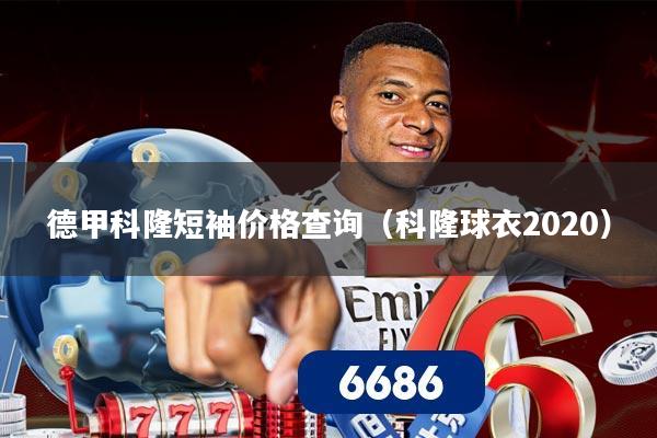 德甲科隆短袖价格查询（科隆球衣2020）