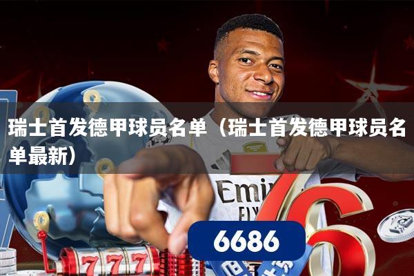 瑞士首发德甲球员名单（瑞士首发德甲球员名单最新）