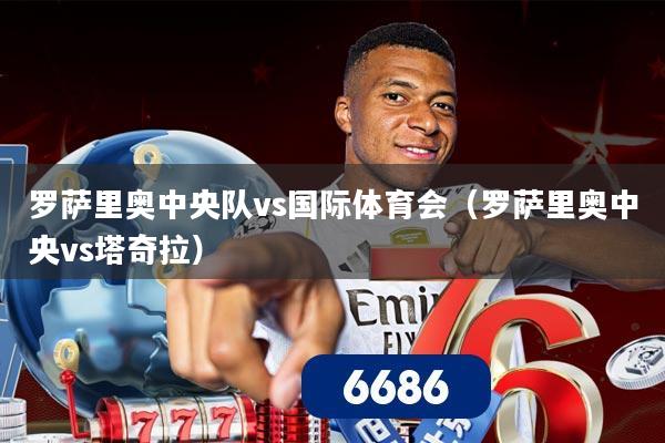 罗萨里奥中央队vs国际体育会(罗萨里奥中央vs塔奇拉)