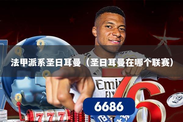 法甲派系圣日耳曼(圣日耳曼在哪个联赛)