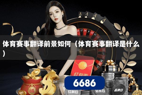 体育赛事翻译前景如何(体育赛事翻译是什么)