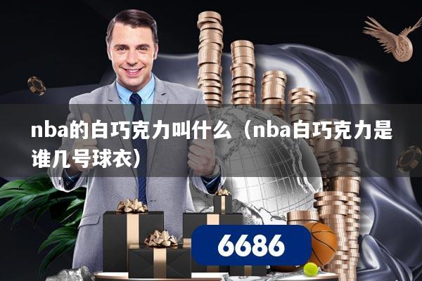 nba的白巧克力叫什么（nba白巧克力是谁几号球衣）