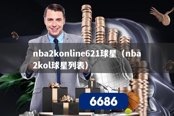 nba2konline621球星(nba2kol球星列表)