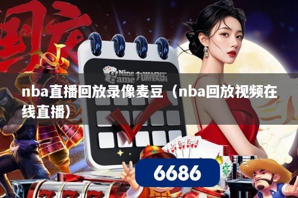 nba直播回放录像麦豆（nba回放视频在线直播）